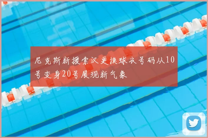 尼克斯新援索汉更换球衣号码从10号变身20号展现新气象