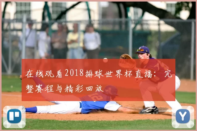 在线观看2018排球世界杯直播:完整赛程与精彩回放