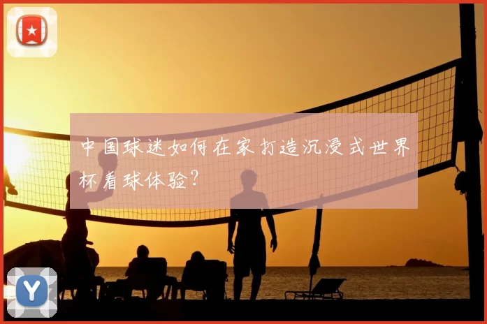 中国球迷如何在家打造沉浸式世界杯看球体验?