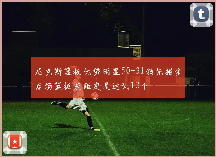 尼克斯篮板优势明显50-31领先掘金后场篮板差距更是达到13个