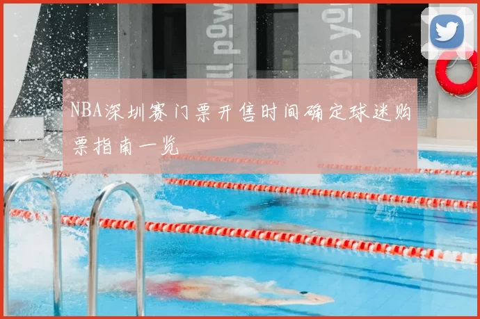 NBA深圳赛门票开售时间确定球迷购票指南一览
