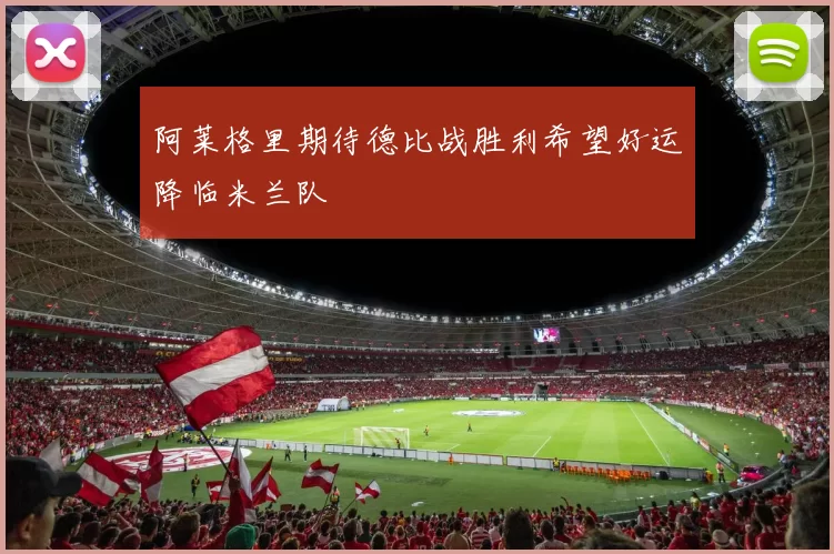 阿莱格里期待德比战胜利希望好运降临米兰队