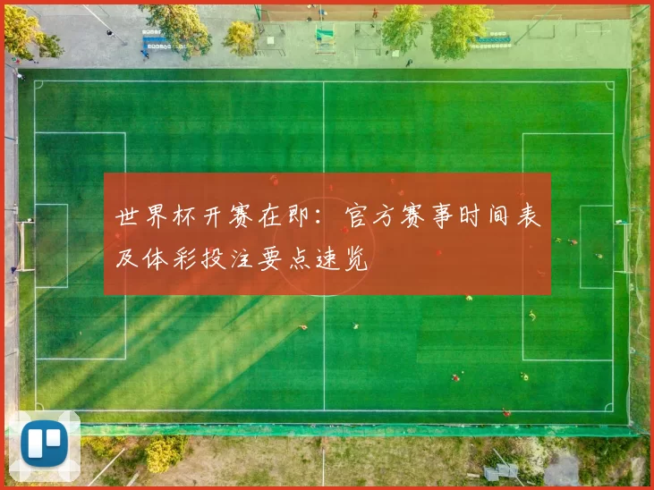 世界杯开赛在即:官方赛事时间表及体彩投注要点速览