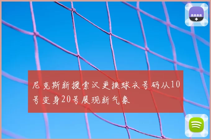 尼克斯新援索汉更换球衣号码从10号变身20号展现新气象