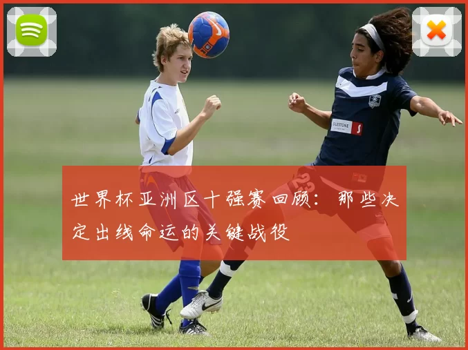 世界杯亚洲区十强赛回顾：那些决定出线命运的关键战役