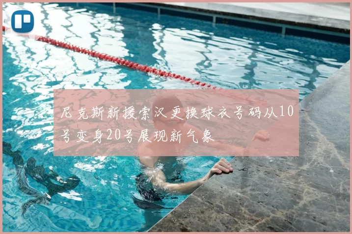 尼克斯新援索汉更换球衣号码从10号变身20号展现新气象