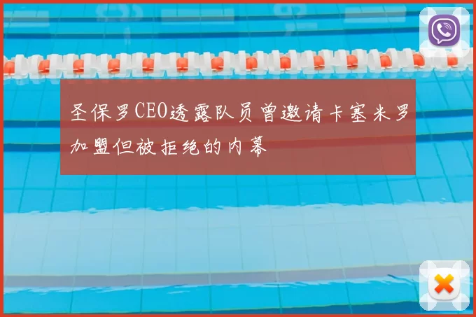 圣保罗CEO透露队员曾邀请卡塞米罗加盟但被拒绝的内幕
