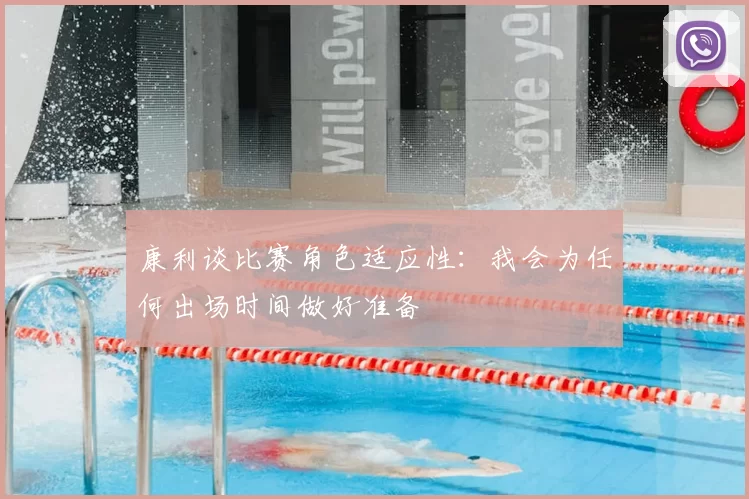 康利谈比赛角色适应性:我会为任何出场时间做好准备