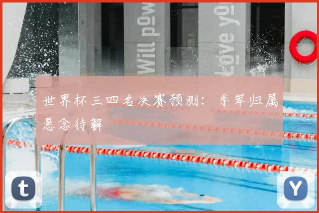 世界杯三四名决赛预测:季军归属悬念待解