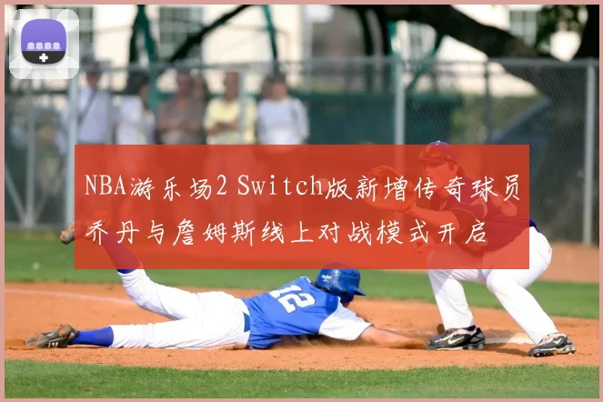 NBA游乐场2 Switch版新增传奇球员乔丹与詹姆斯线上对战模式开启