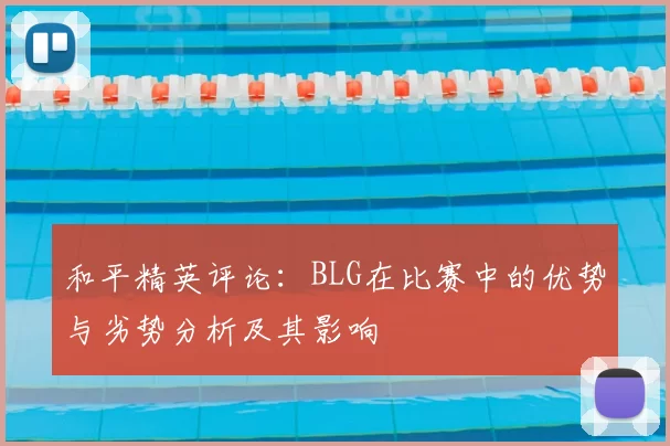 和平精英评论:BLG在比赛中的优势与劣势分析及其影响