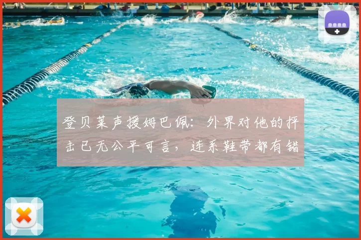 登贝莱声援姆巴佩:外界对他的抨击已无公平可言,连系鞋带都有错