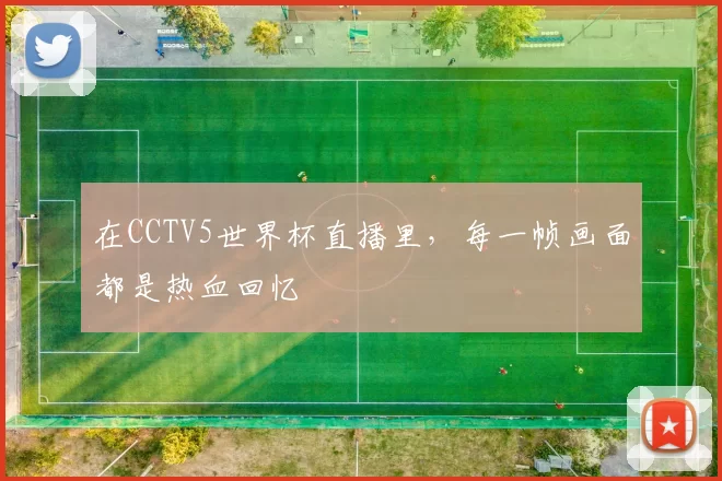 在CCTV5世界杯直播里，每一帧画面都是热血回忆