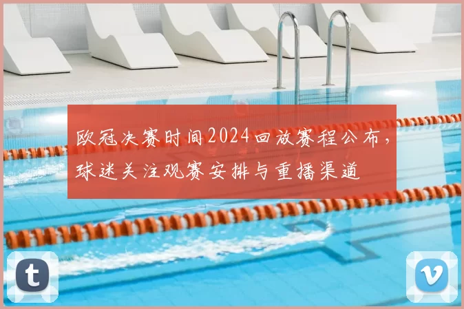 欧冠决赛时间2024回放赛程公布，球迷关注观赛安排与重播渠道