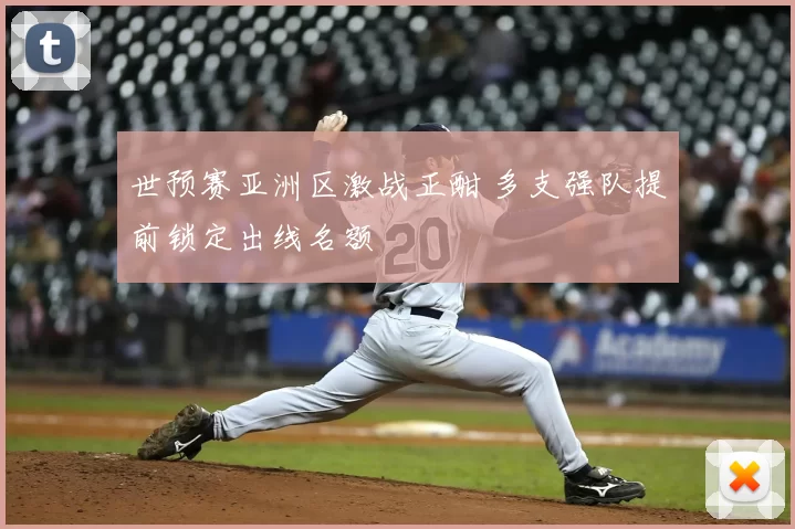 世预赛亚洲区激战正酣 多支强队提前锁定出线名额