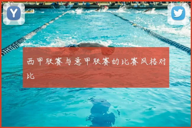 西甲联赛与意甲联赛的比赛风格对比