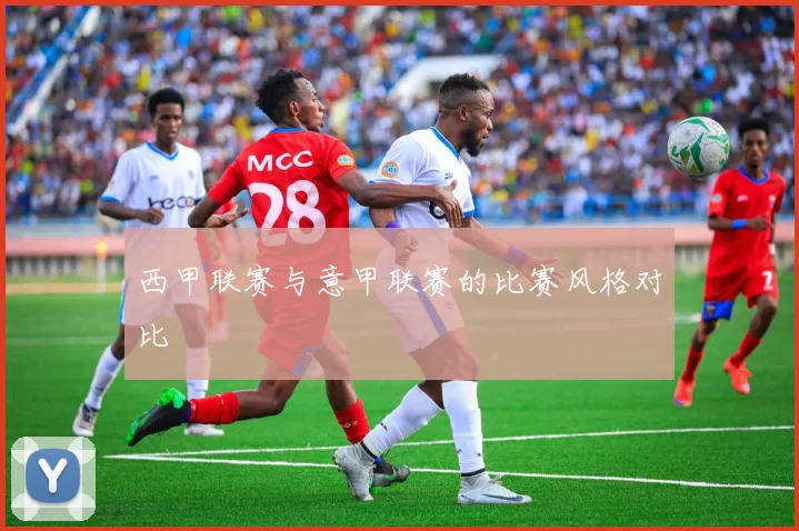 西甲联赛与意甲联赛的比赛风格对比