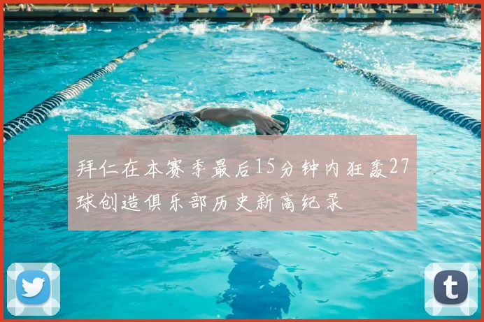拜仁在本赛季最后15分钟内狂轰27球创造俱乐部历史新高纪录