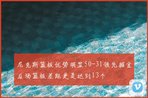 尼克斯篮板优势明显50-31领先掘金后场篮板差距更是达到13个