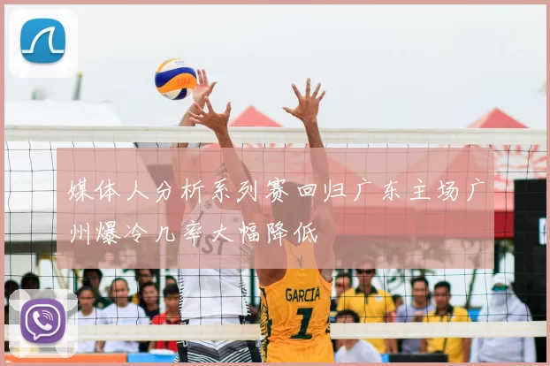 媒体人分析系列赛回归广东主场广州爆冷几率大幅降低