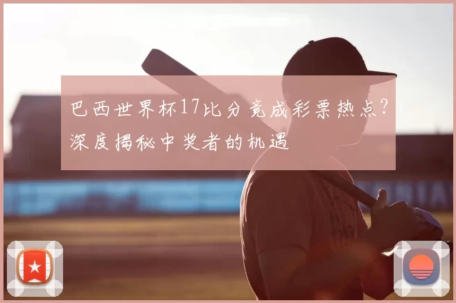 巴西世界杯17比分竟成彩票热点?深度揭秘中奖者的机遇