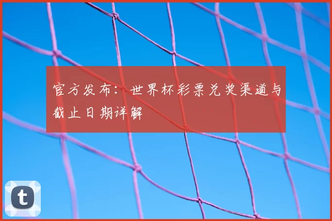 官方发布：世界杯彩票兑奖渠道与截止日期详解