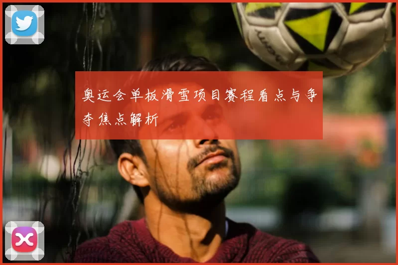 奥运会单板滑雪项目赛程看点与争夺焦点解析