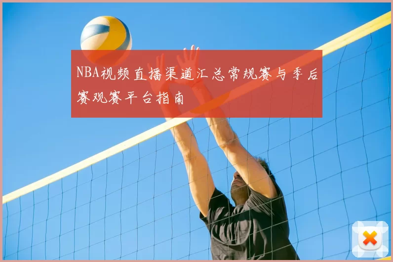 NBA视频直播渠道汇总常规赛与季后赛观赛平台指南