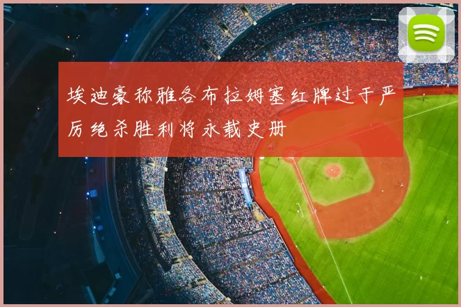 埃迪豪称雅各布拉姆塞红牌过于严厉绝杀胜利将永载史册