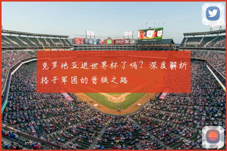 克罗地亚进世界杯了吗？深度解析格子军团的晋级之路