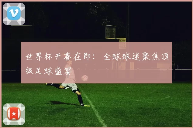世界杯开赛在即:全球球迷聚焦顶级足球盛宴