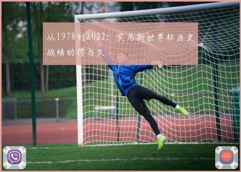 从1978到2022:突尼斯世界杯历史战绩的得与失