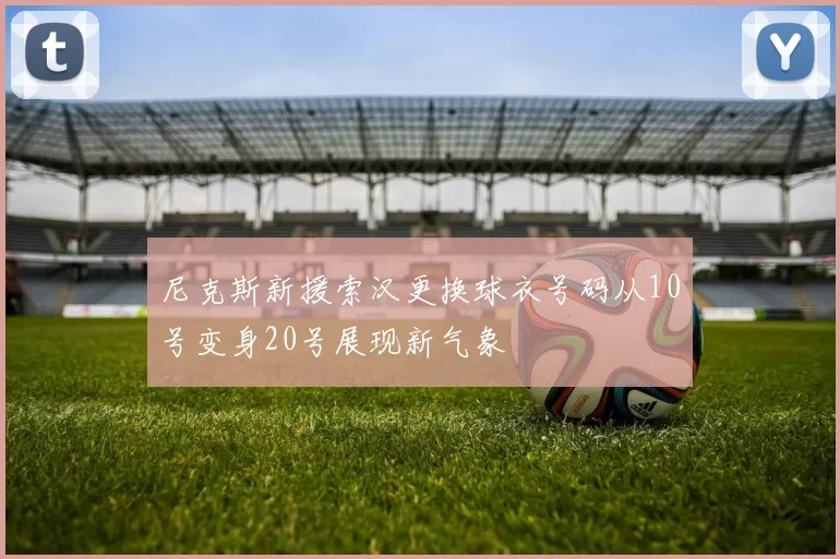 尼克斯新援索汉更换球衣号码从10号变身20号展现新气象