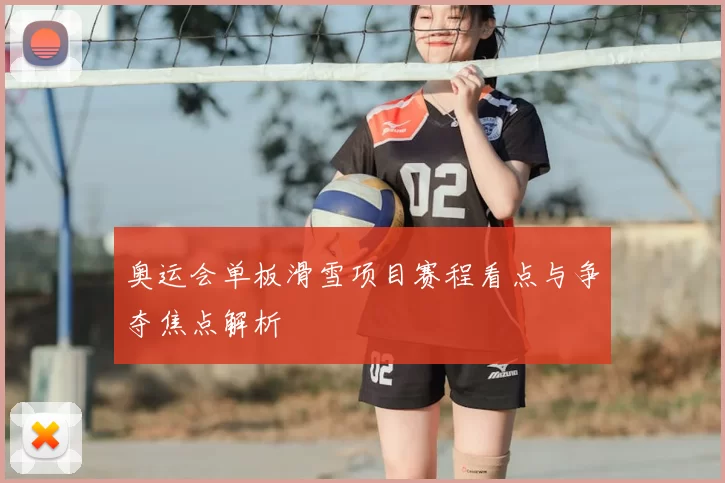 奥运会单板滑雪项目赛程看点与争夺焦点解析