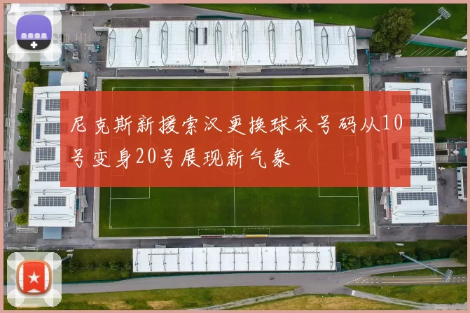 尼克斯新援索汉更换球衣号码从10号变身20号展现新气象