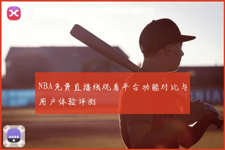 NBA免费直播线观看平台功能对比与用户体验评测