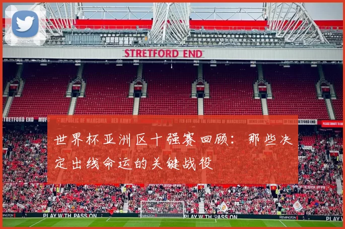 世界杯亚洲区十强赛回顾:那些决定出线命运的关键战役