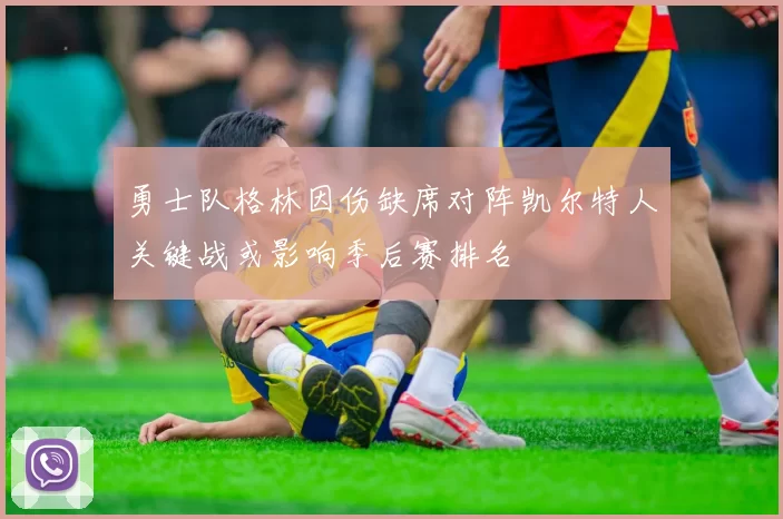 勇士队格林因伤缺席对阵凯尔特人关键战或影响季后赛排名