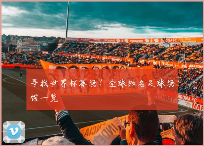 寻找世界杯赛场？全球知名足球场馆一览