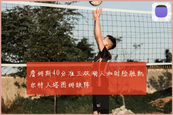 詹姆斯40分准三双湖人加时险胜凯尔特人塔图姆缺阵