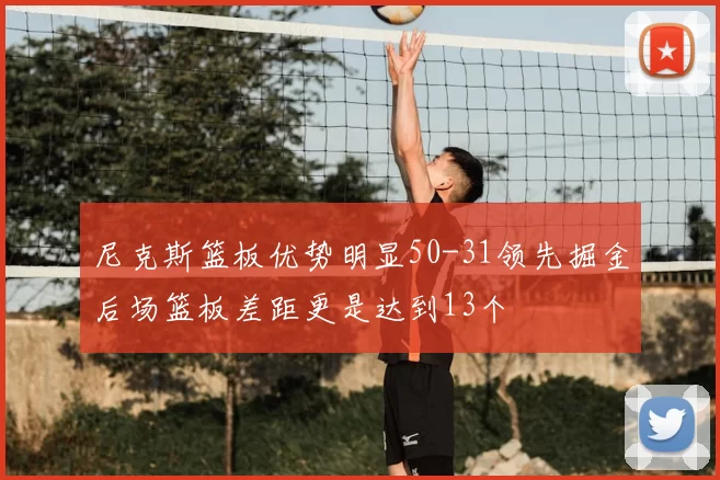 尼克斯篮板优势明显50-31领先掘金后场篮板差距更是达到13个