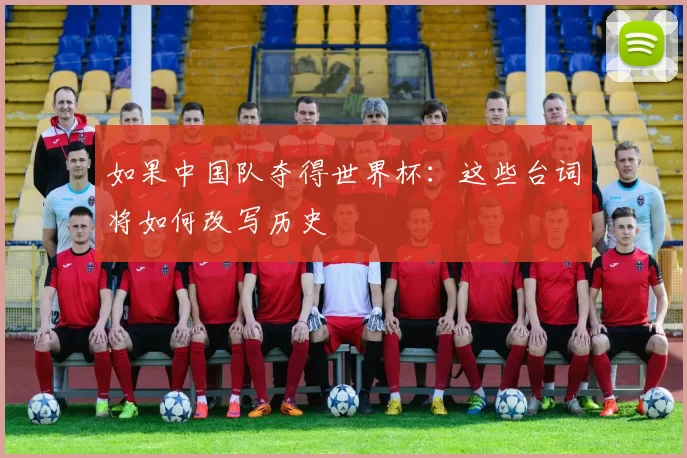 如果中国队夺得世界杯:这些台词将如何改写历史