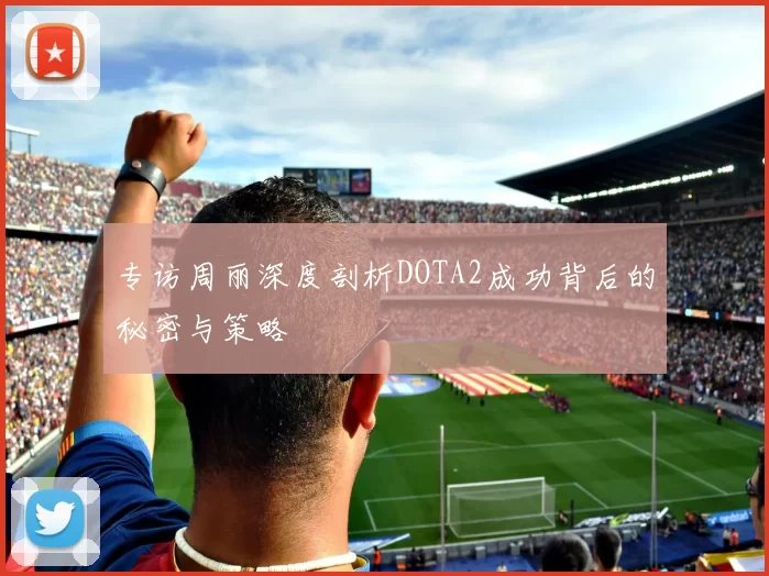 专访周丽深度剖析DOTA2成功背后的秘密与策略