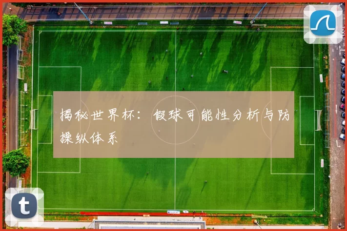 揭秘世界杯：假球可能性分析与防操纵体系