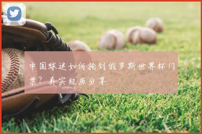 中国球迷如何抢到俄罗斯世界杯门票?真实经历分享