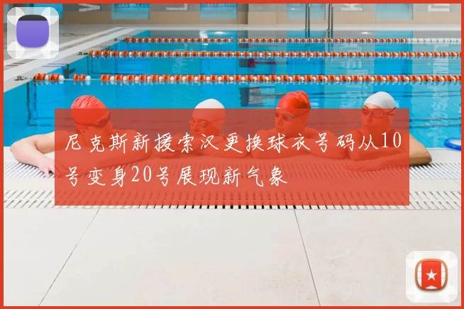 尼克斯新援索汉更换球衣号码从10号变身20号展现新气象