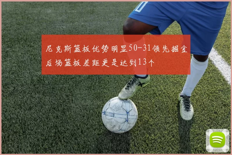 尼克斯篮板优势明显50-31领先掘金后场篮板差距更是达到13个