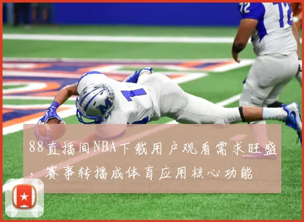 88直播间NBA下载用户观看需求旺盛，赛事转播成体育应用核心功能