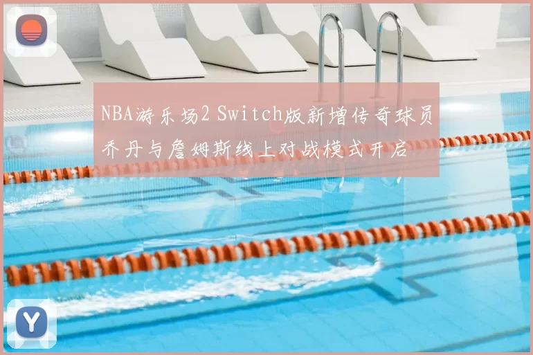 NBA游乐场2 Switch版新增传奇球员乔丹与詹姆斯线上对战模式开启
