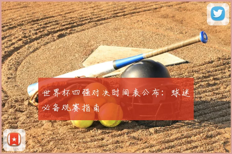世界杯四强对决时间表公布:球迷必备观赛指南